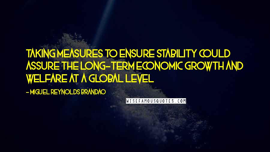 Miguel Reynolds Brandao quotes: Taking measures to ensure stability could assure the long-term economic growth and welfare at a global level