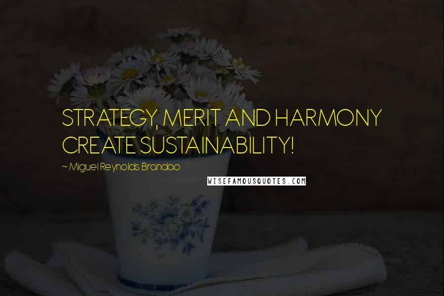 Miguel Reynolds Brandao quotes: STRATEGY, MERIT AND HARMONY CREATE SUSTAINABILITY!