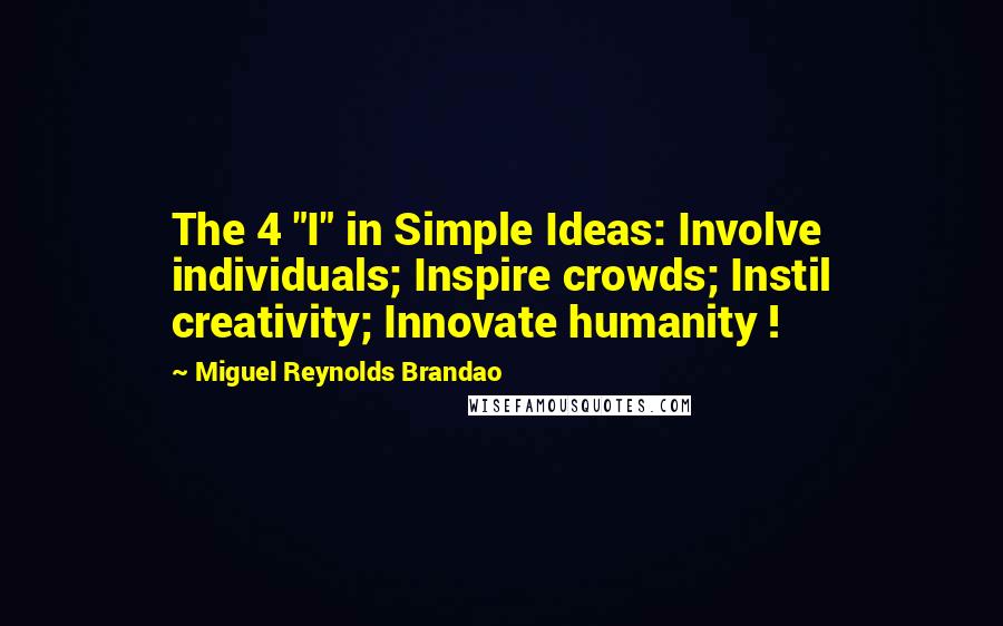 Miguel Reynolds Brandao quotes: The 4 "I" in Simple Ideas: Involve individuals; Inspire crowds; Instil creativity; Innovate humanity !