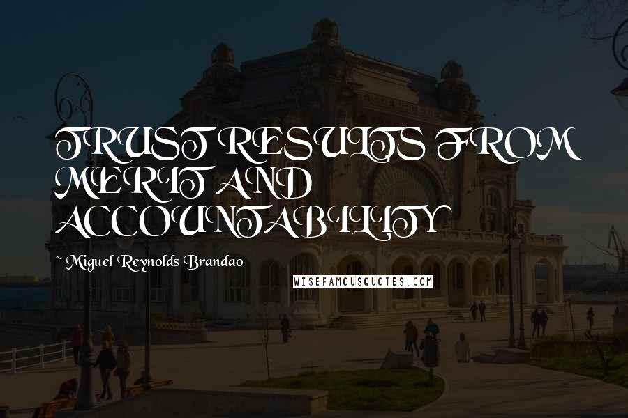 Miguel Reynolds Brandao quotes: TRUST RESULTS FROM MERIT AND ACCOUNTABILITY