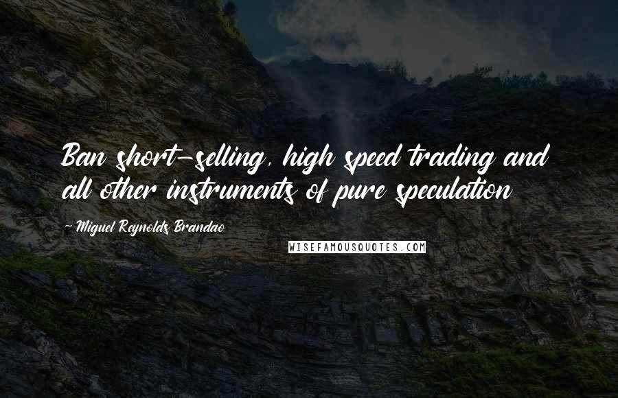 Miguel Reynolds Brandao quotes: Ban short-selling, high speed trading and all other instruments of pure speculation