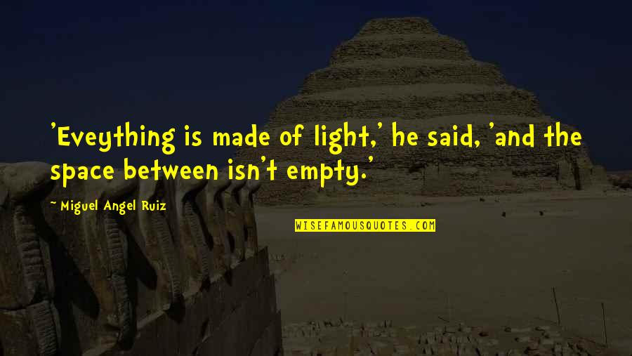 Miguel Ruiz Four Quotes By Miguel Angel Ruiz: 'Eveything is made of light,' he said, 'and