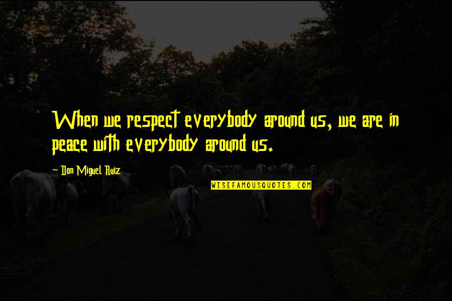 Miguel Ruiz Quotes By Don Miguel Ruiz: When we respect everybody around us, we are