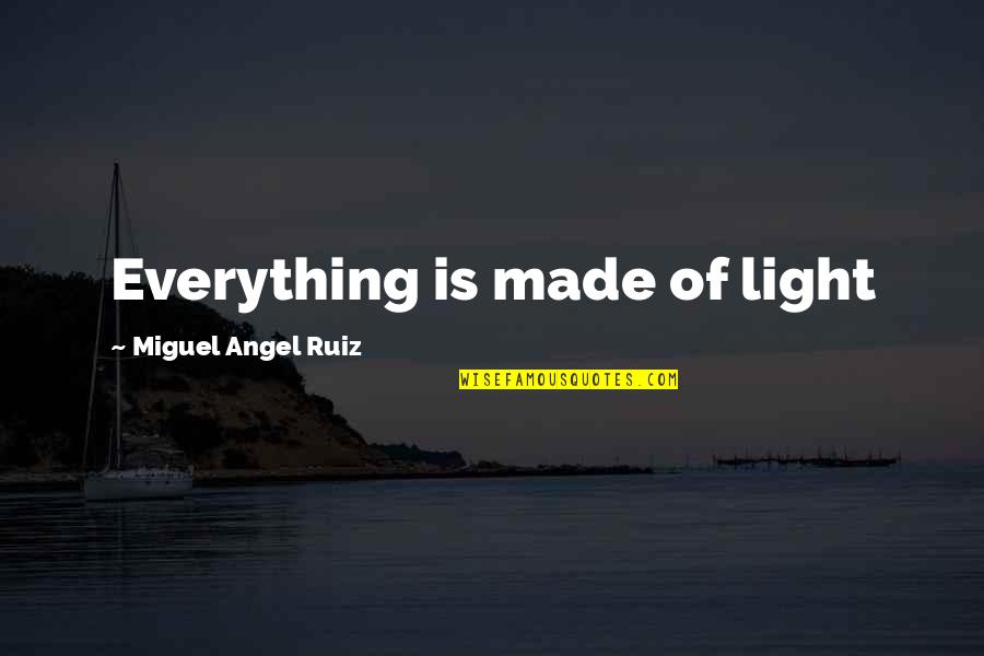 Miguel Ruiz Quotes By Miguel Angel Ruiz: Everything is made of light Miguel Ruiz Quotes By Miguel Angel Ruiz: Everything is made of light