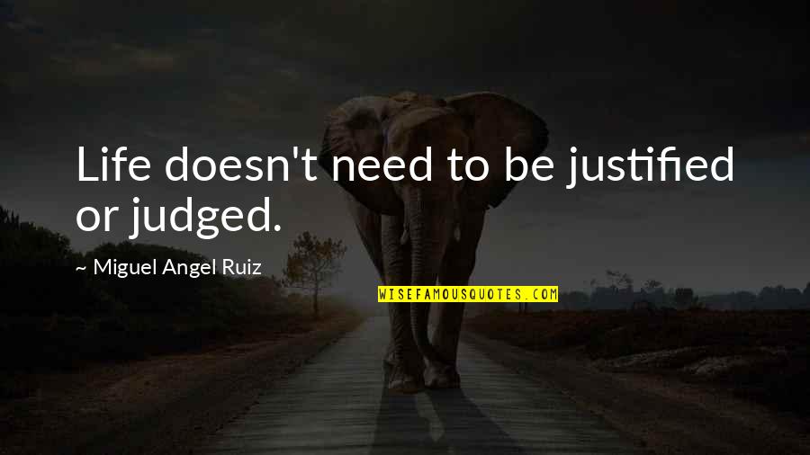 Miguel Ruiz Quotes By Miguel Angel Ruiz: Life doesn't need to be justified or judged. Miguel Ruiz Quotes By Miguel Angel Ruiz: Life doesn't need to be justified or judged.
