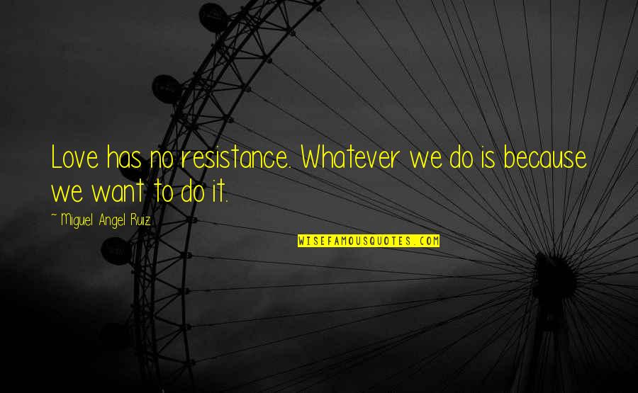 Miguel Ruiz Quotes By Miguel Angel Ruiz: Love has no resistance. Whatever we do is Miguel Ruiz Quotes By Miguel Angel Ruiz: Love has no resistance. Whatever we do is