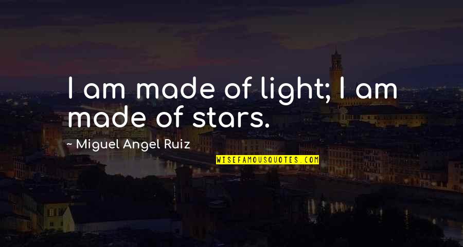 Miguel Ruiz Quotes By Miguel Angel Ruiz: I am made of light; I am made Miguel Ruiz Quotes By Miguel Angel Ruiz: I am made of light; I am made
