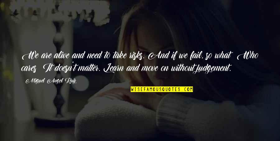 Miguel Ruiz Quotes By Miguel Angel Ruiz: We are alive and need to take risks. Miguel Ruiz Quotes By Miguel Angel Ruiz: We are alive and need to take risks.