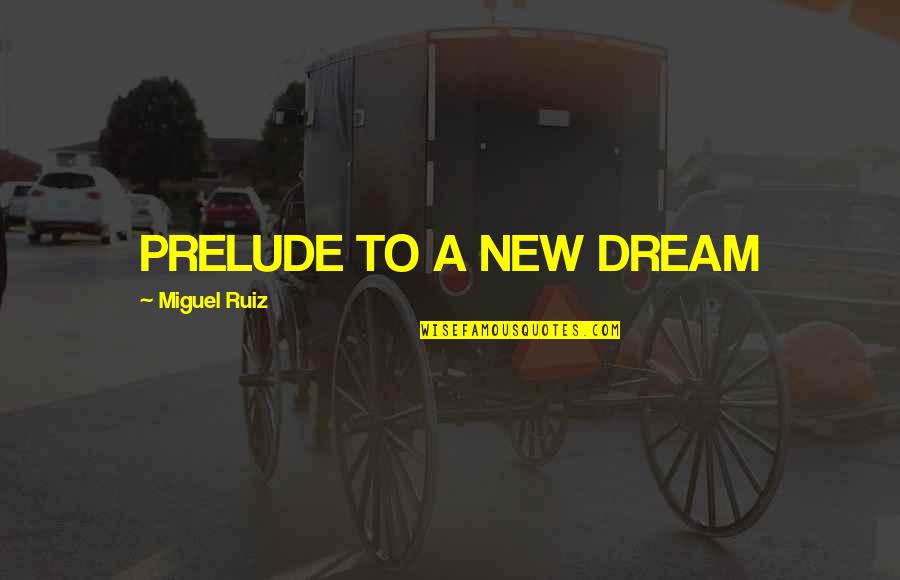 Miguel Ruiz Quotes By Miguel Ruiz: PRELUDE TO A NEW DREAM Miguel Ruiz Quotes By Miguel Ruiz: PRELUDE TO A NEW DREAM