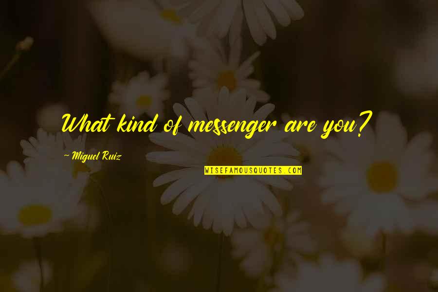 Miguel Ruiz Quotes By Miguel Ruiz: What kind of messenger are you? Miguel Ruiz Quotes By Miguel Ruiz: What kind of messenger are you?