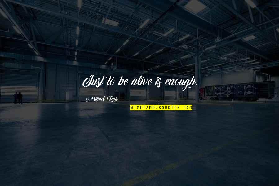 Miguel Ruiz Quotes By Miguel Ruiz: Just to be alive is enough. Miguel Ruiz Quotes By Miguel Ruiz: Just to be alive is enough.