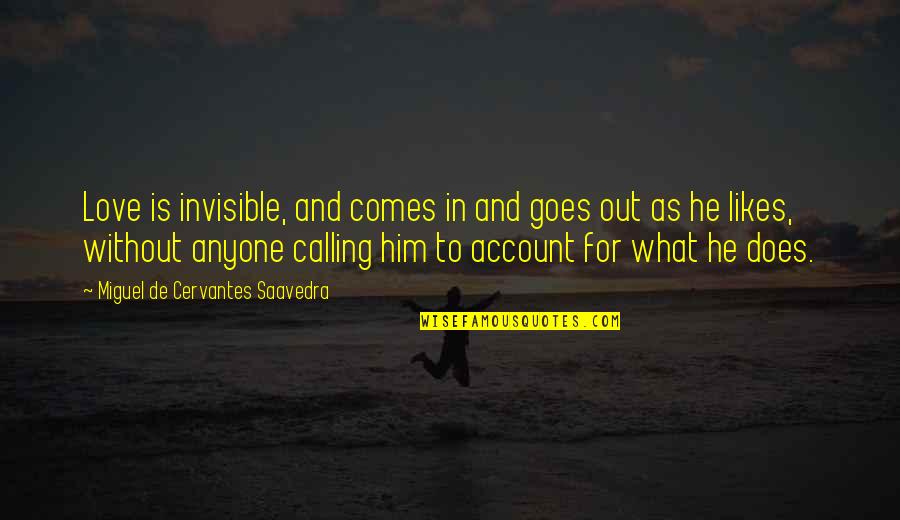 Miguel Saavedra Quotes By Miguel De Cervantes Saavedra: Love is invisible, and comes in and goes Miguel Saavedra Quotes By Miguel De Cervantes Saavedra: Love is invisible, and comes in and goes