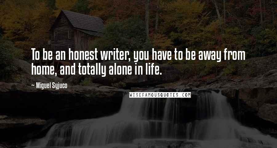 Miguel Syjuco quotes: To be an honest writer, you have to be away from home, and totally alone in life.