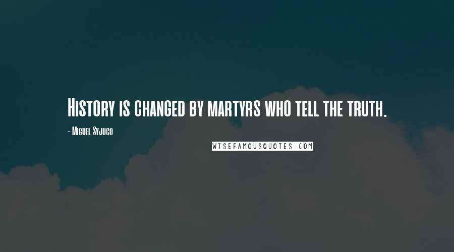 Miguel Syjuco quotes: History is changed by martyrs who tell the truth.