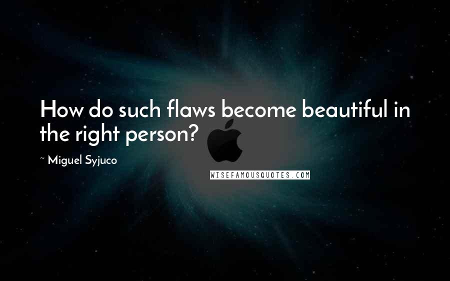 Miguel Syjuco quotes: How do such flaws become beautiful in the right person?