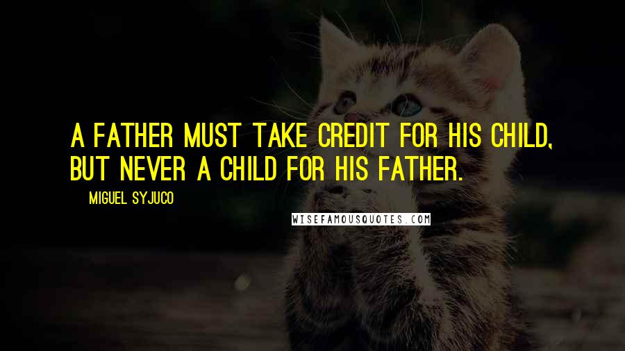 Miguel Syjuco quotes: A father must take credit for his child, but never a child for his father.