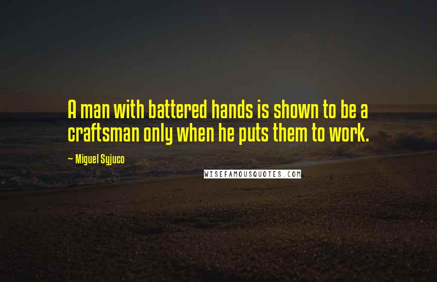 Miguel Syjuco quotes: A man with battered hands is shown to be a craftsman only when he puts them to work.