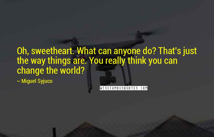 Miguel Syjuco quotes: Oh, sweetheart. What can anyone do? That's just the way things are. You really think you can change the world?