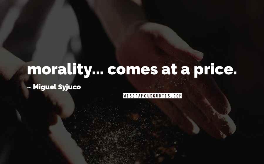 Miguel Syjuco quotes: morality... comes at a price.