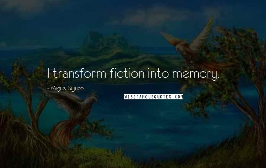 Miguel Syjuco quotes: I transform fiction into memory.