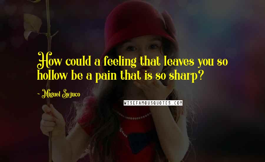 Miguel Syjuco quotes: How could a feeling that leaves you so hollow be a pain that is so sharp?