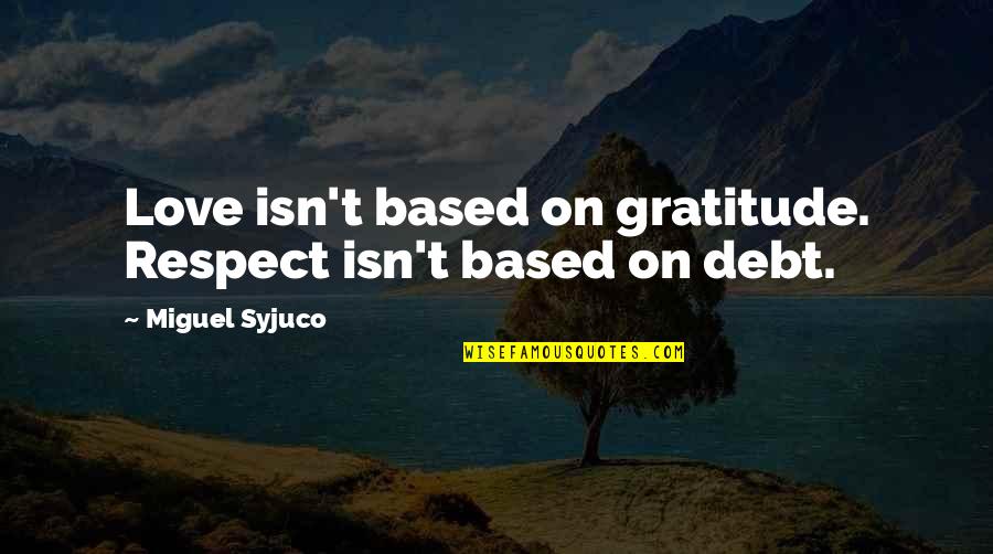 Miguel Syjuco Quotes By Miguel Syjuco: Love isn't based on gratitude. Respect isn't based