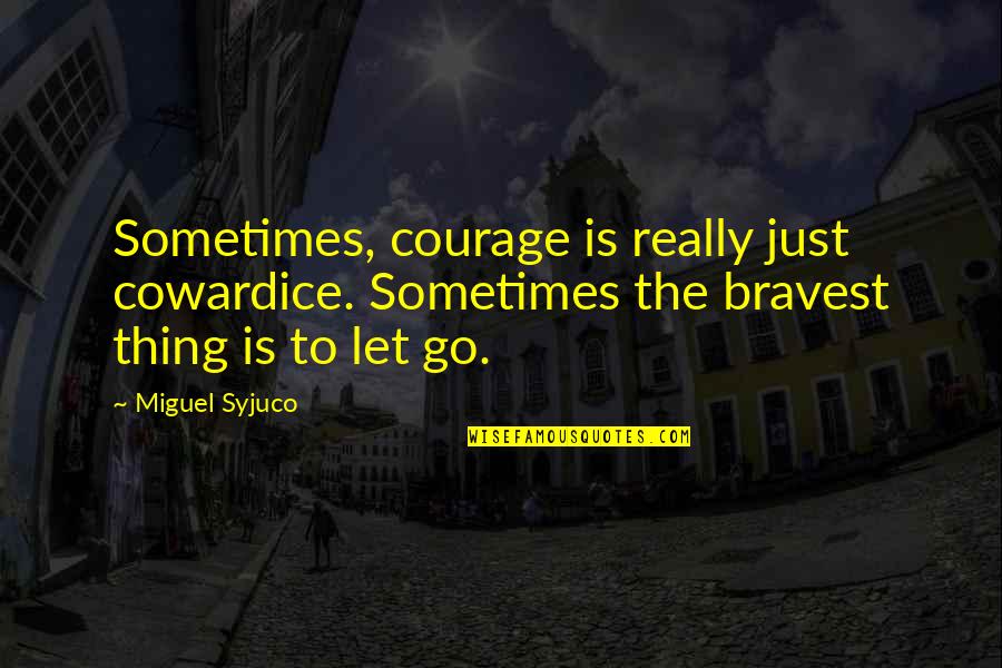 Miguel Syjuco Quotes By Miguel Syjuco: Sometimes, courage is really just cowardice. Sometimes the