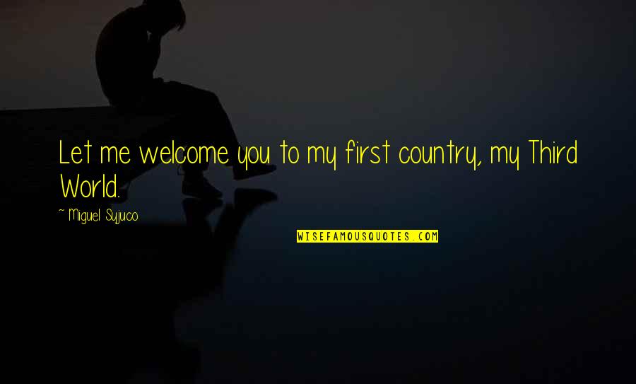 Miguel Syjuco Quotes By Miguel Syjuco: Let me welcome you to my first country,
