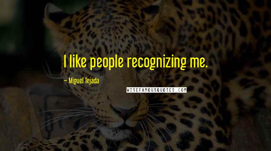 Miguel Tejada quotes: I like people recognizing me.