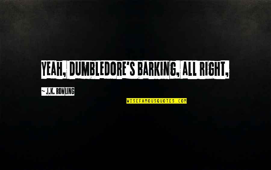 Miguel Tejada Quotes By J.K. Rowling: Yeah, Dumbledore's barking, all right, Miguel Tejada Quotes By J.K. Rowling: Yeah, Dumbledore's barking, all right,