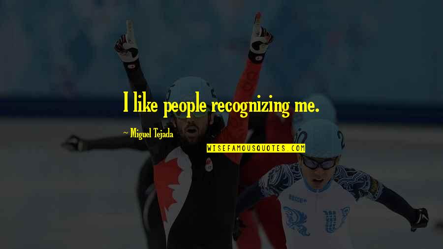 Miguel Tejada Quotes By Miguel Tejada: I like people recognizing me. Miguel Tejada Quotes By Miguel Tejada: I like people recognizing me.