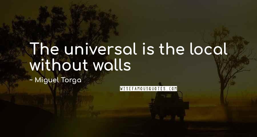 Miguel Torga quotes: The universal is the local without walls