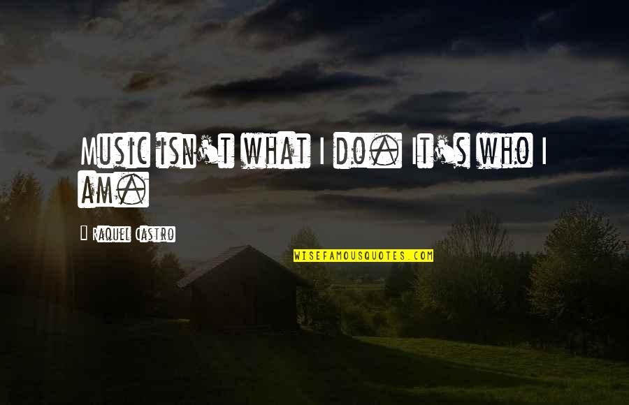 Migueles Quotes By Raquel Castro: Music isn't what I do. It's who I Migueles Quotes By Raquel Castro: Music isn't what I do. It's who I