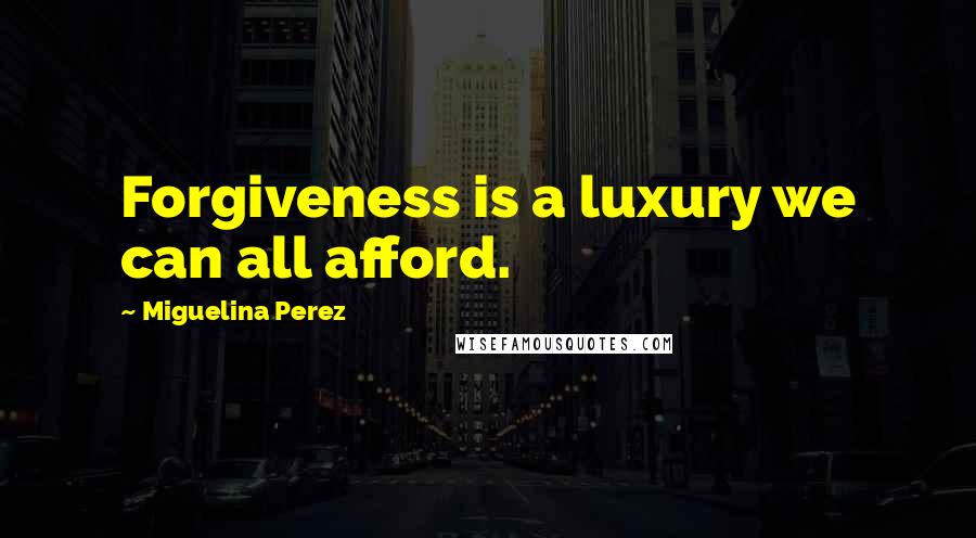 Miguelina Perez quotes: Forgiveness is a luxury we can all afford.