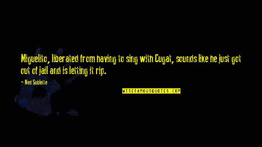 Miguelito Y Quotes By Ned Sublette: Miguelito, liberated from having to sing with Cugat, Miguelito Y Quotes By Ned Sublette: Miguelito, liberated from having to sing with Cugat,