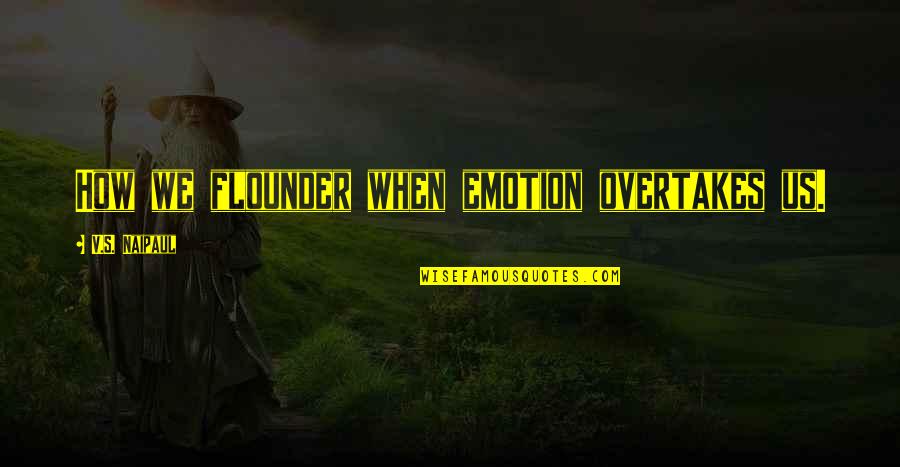 Miguette Eivers Quotes By V.S. Naipaul: How we flounder when emotion overtakes us. Miguette Eivers Quotes By V.S. Naipaul: How we flounder when emotion overtakes us.