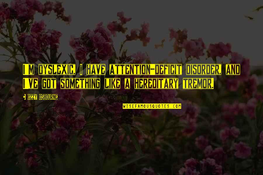 Mihadarati Jicho Quotes By Ozzy Osbourne: I'm dyslexic, I have attention-deficit disorder, and I've Mihadarati Jicho Quotes By Ozzy Osbourne: I'm dyslexic, I have attention-deficit disorder, and I've