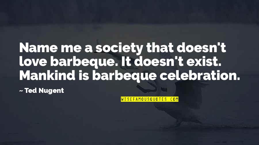 Mihadarati Jicho Quotes By Ted Nugent: Name me a society that doesn't love barbeque. Mihadarati Jicho Quotes By Ted Nugent: Name me a society that doesn't love barbeque.