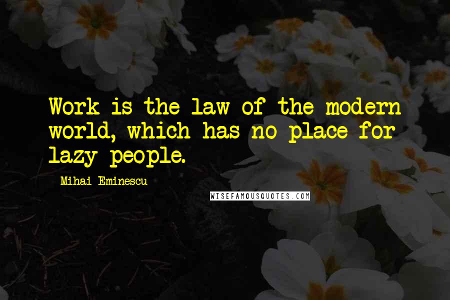 Mihai Eminescu quotes: Work is the law of the modern world, which has no place for lazy people.