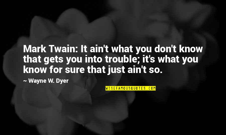 Mihai Sora Quotes By Wayne W. Dyer: Mark Twain: It ain't what you don't know