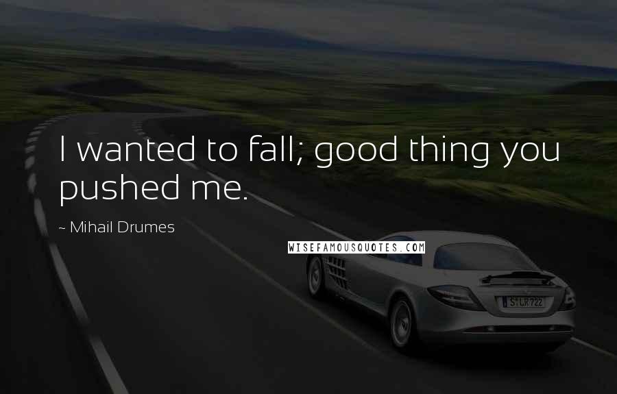 Mihail Drumes quotes: I wanted to fall; good thing you pushed me.