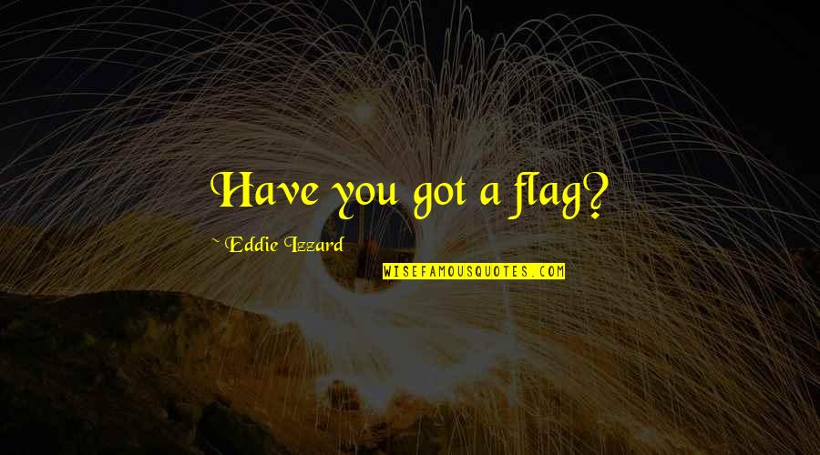 Mihailescu Doina Quotes By Eddie Izzard: Have you got a flag? Mihailescu Doina Quotes By Eddie Izzard: Have you got a flag?
