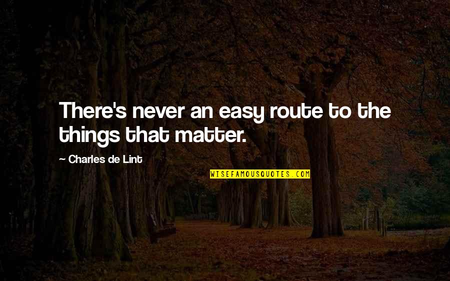 Mihailova Quotes By Charles De Lint: There's never an easy route to the things Mihailova Quotes By Charles De Lint: There's never an easy route to the things
