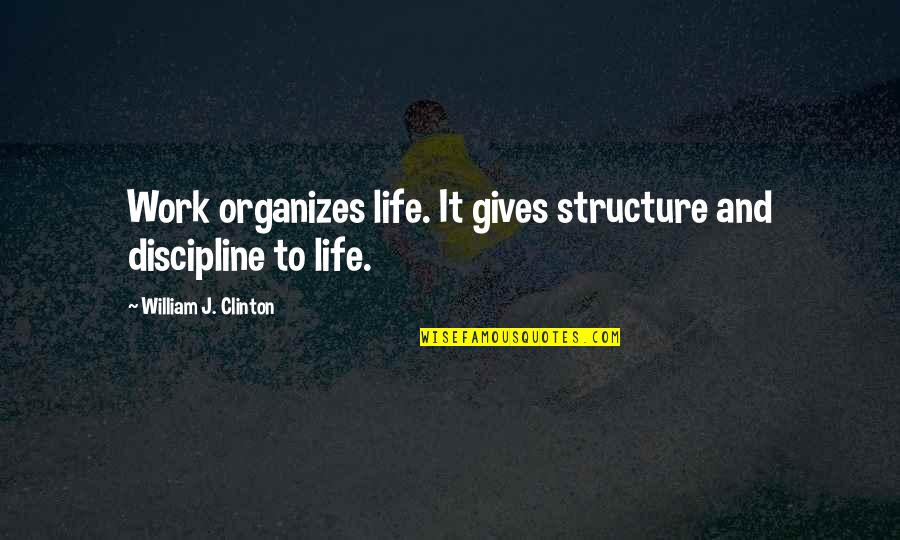 Mihalache Gheorghe Quotes By William J. Clinton: Work organizes life. It gives structure and discipline Mihalache Gheorghe Quotes By William J. Clinton: Work organizes life. It gives structure and discipline