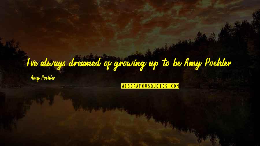 Mihali Music Quotes By Amy Poehler: I've always dreamed of growing up to be