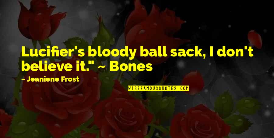 Mihali Quotes By Jeaniene Frost: Lucifier's bloody ball sack, I don't believe it." Mihali Quotes By Jeaniene Frost: Lucifier's bloody ball sack, I don't believe it."