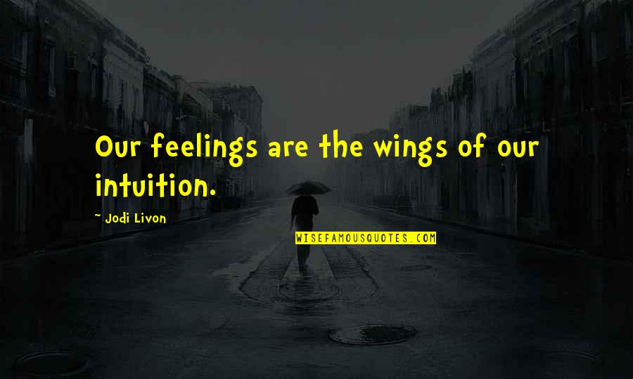 Mihali Quotes By Jodi Livon: Our feelings are the wings of our intuition. Mihali Quotes By Jodi Livon: Our feelings are the wings of our intuition.