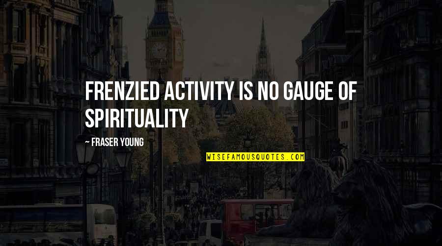 Mihalich Cheese Quotes By Fraser Young: Frenzied activity is no gauge of spirituality Mihalich Cheese Quotes By Fraser Young: Frenzied activity is no gauge of spirituality