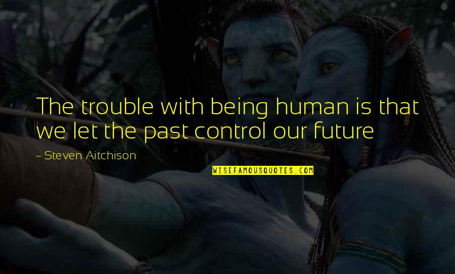 Mihalik Group Quotes By Steven Aitchison: The trouble with being human is that we Mihalik Group Quotes By Steven Aitchison: The trouble with being human is that we
