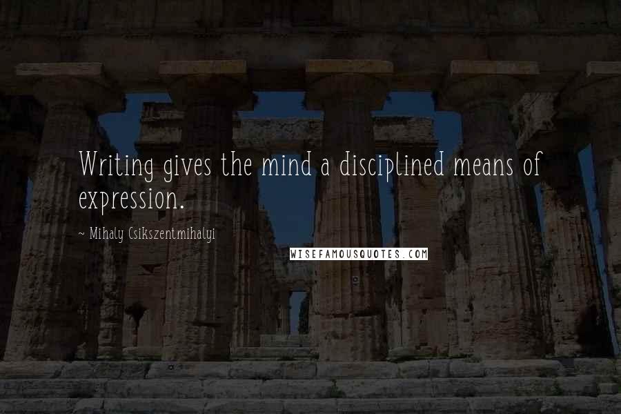 Mihaly Csikszentmihalyi quotes: Writing gives the mind a disciplined means of expression.